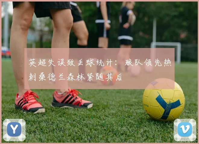 英超失误致丢球统计：狼队领先热刺桑德兰森林紧随其后