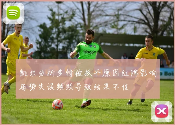 凯尔分析多特被扳平原因红牌影响局势失误频频导致结果不佳
