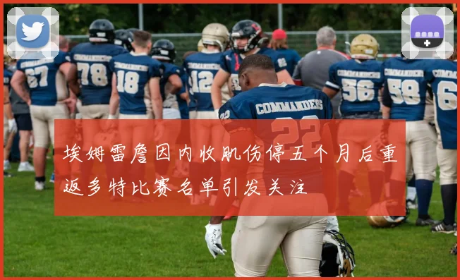 埃姆雷詹因内收肌伤停五个月后重返多特比赛名单引发关注