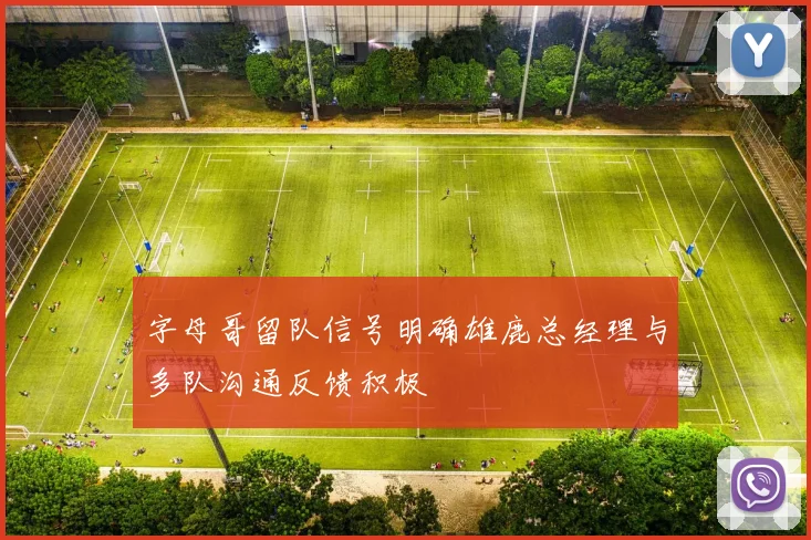 字母哥留队信号明确雄鹿总经理与多队沟通反馈积极
