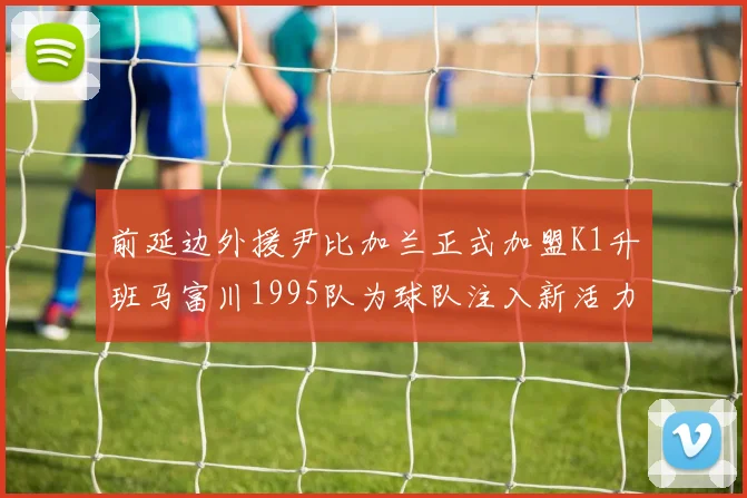 前延边外援尹比加兰正式加盟K1升班马富川1995队为球队注入新活力
