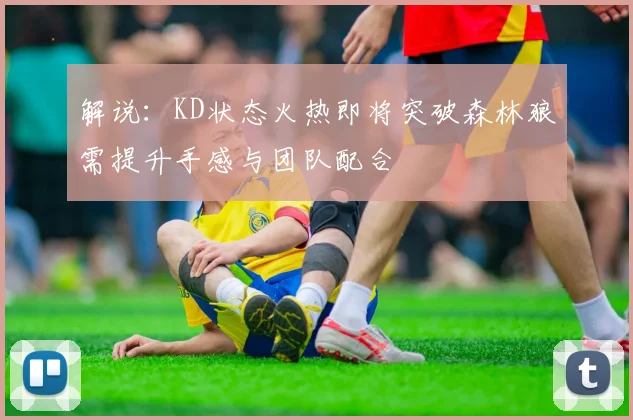 解说：KD状态火热即将突破森林狼需提升手感与团队配合
