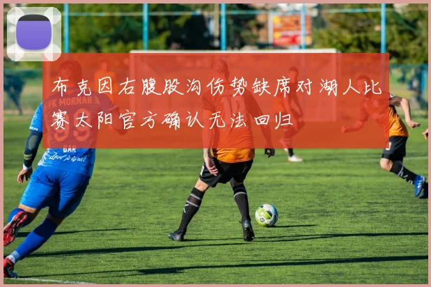 布克因右腹股沟伤势缺席对湖人比赛太阳官方确认无法回归
