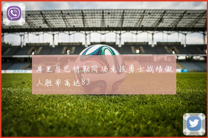 库里与巴特勒同场竞技勇士战绩傲人胜率高达83
