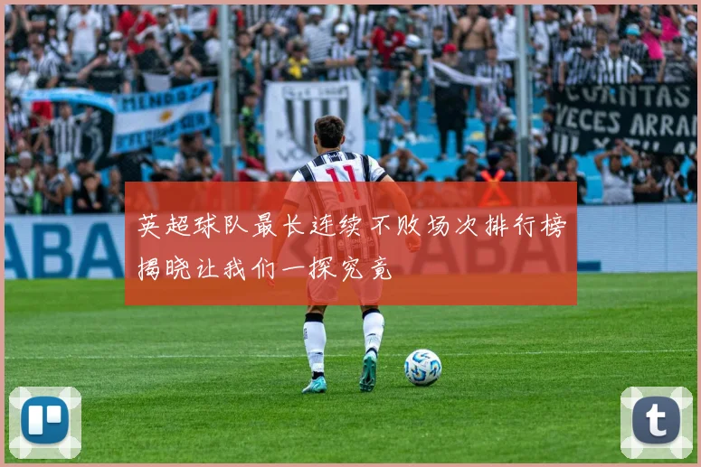 英超球队最长连续不败场次排行榜揭晓让我们一探究竟