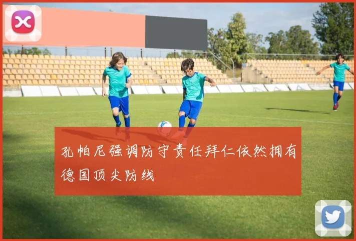 孔帕尼强调防守责任拜仁依然拥有德国顶尖防线