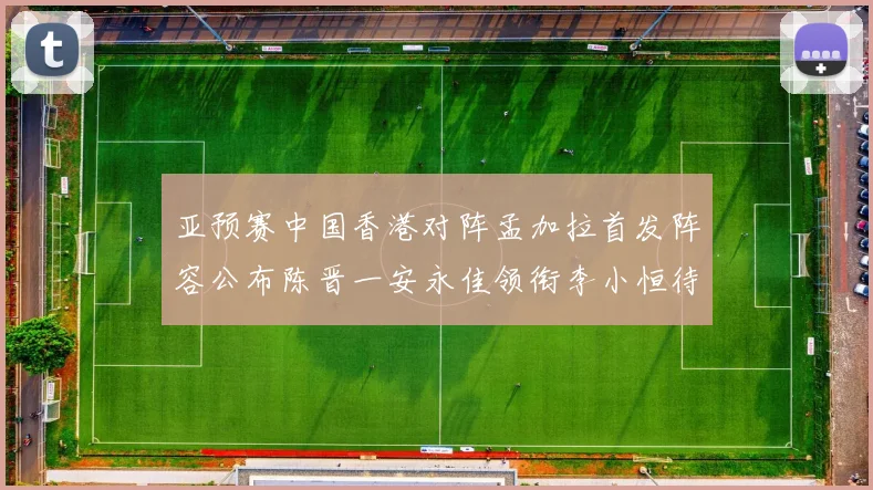 亚预赛中国香港对阵孟加拉首发阵容公布陈晋一安永佳领衔李小恒待命