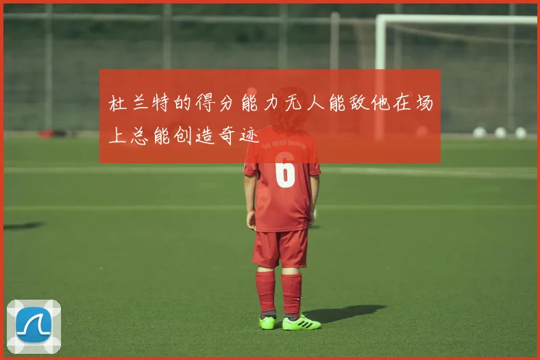 杜兰特的得分能力无人能敌他在场上总能创造奇迹