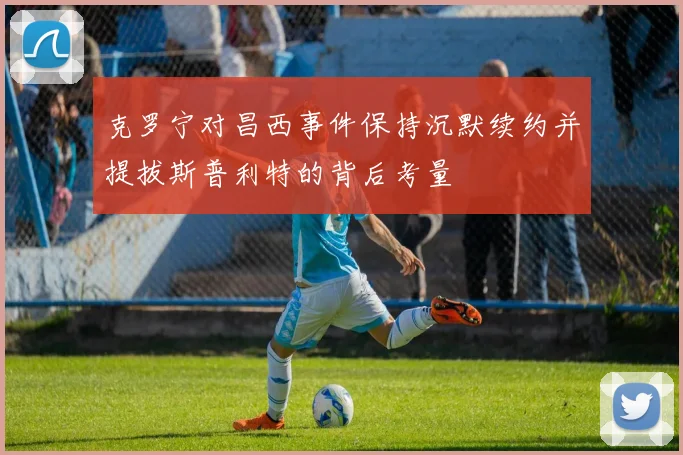 克罗宁对昌西事件保持沉默续约并提拔斯普利特的背后考量