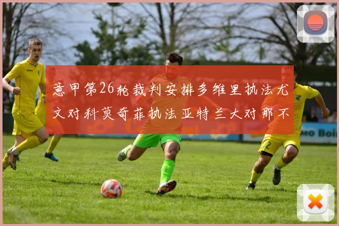 意甲第26轮裁判安排多维里执法尤文对科莫奇菲执法亚特兰大对那不勒斯