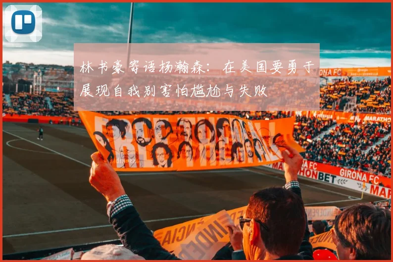 林书豪寄语杨瀚森：在美国要勇于展现自我别害怕尴尬与失败