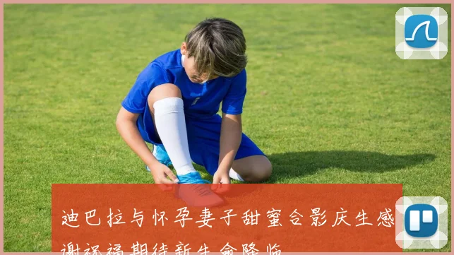 迪巴拉与怀孕妻子甜蜜合影庆生感谢祝福期待新生命降临