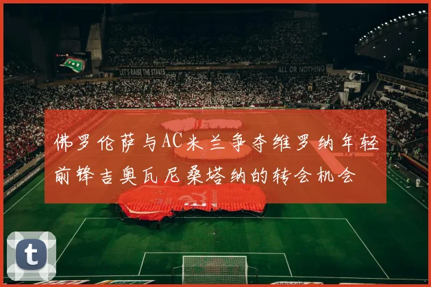 佛罗伦萨与AC米兰争夺维罗纳年轻前锋吉奥瓦尼桑塔纳的转会机会