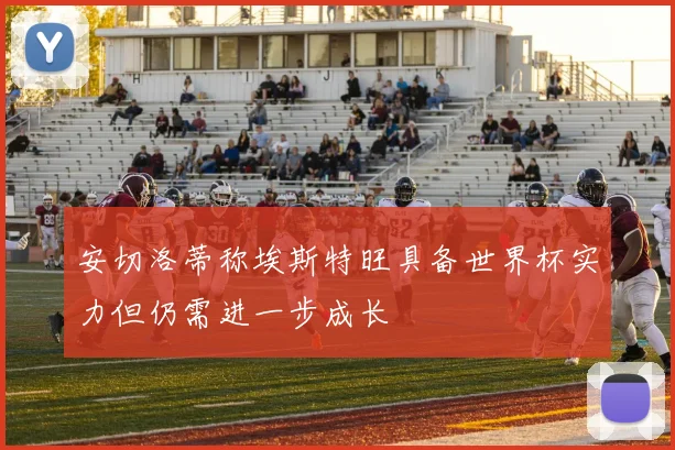 安切洛蒂称埃斯特旺具备世界杯实力但仍需进一步成长