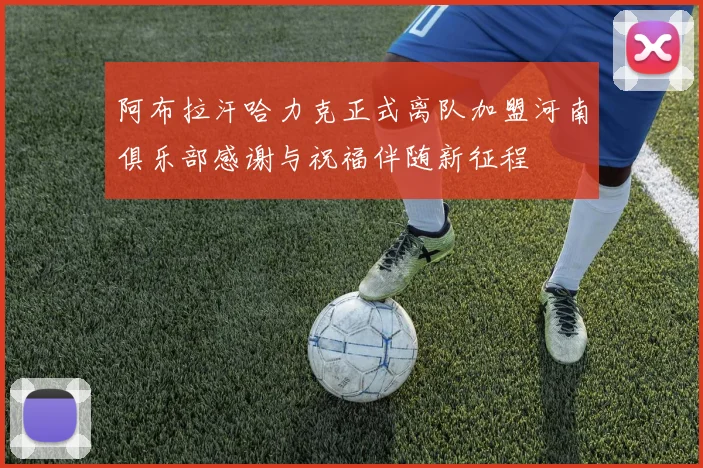阿布拉汗哈力克正式离队加盟河南俱乐部感谢与祝福伴随新征程