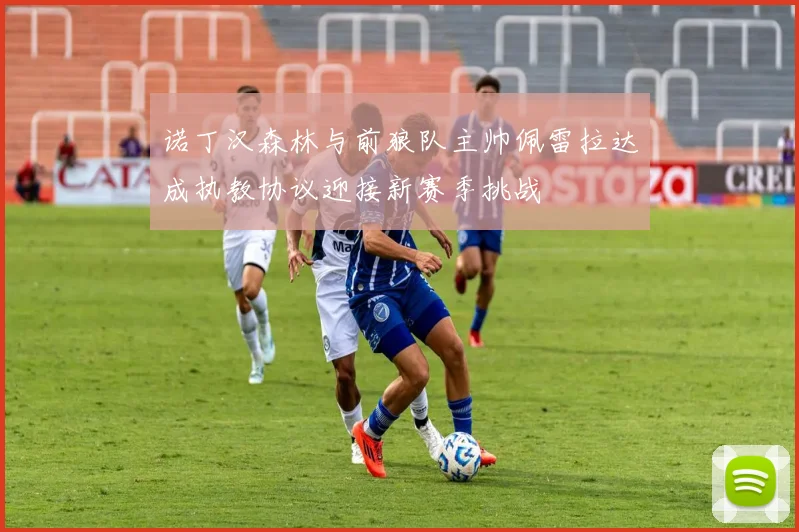 诺丁汉森林与前狼队主帅佩雷拉达成执教协议迎接新赛季挑战