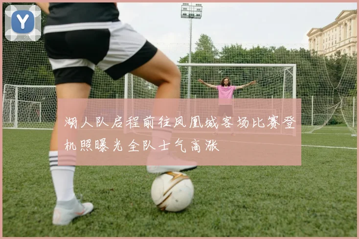 湖人队启程前往凤凰城客场比赛登机照曝光全队士气高涨