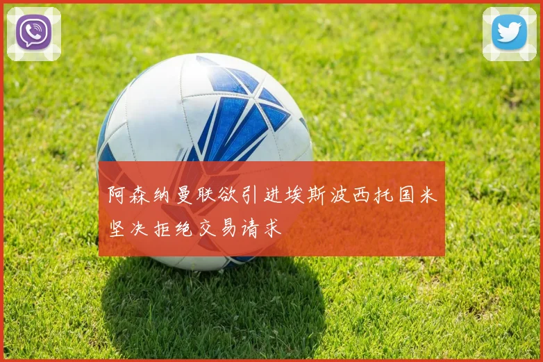 阿森纳曼联欲引进埃斯波西托国米坚决拒绝交易请求