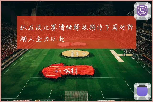 狄龙谈比赛情绪释放期待下周对阵湖人全力以赴
