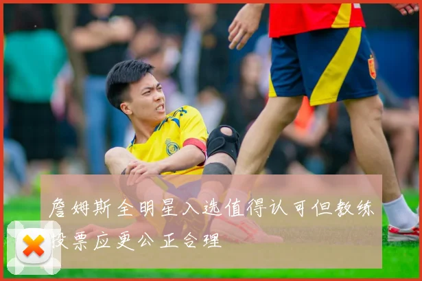 詹姆斯全明星入选值得认可但教练投票应更公正合理